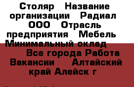 Столяр › Название организации ­ Радиал, ООО › Отрасль предприятия ­ Мебель › Минимальный оклад ­ 30 000 - Все города Работа » Вакансии   . Алтайский край,Алейск г.